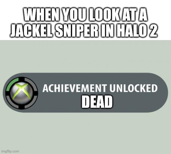 achievement unlocked | WHEN YOU LOOK AT A JACKEL SNIPER IN HALO 2; DEAD | image tagged in achievement unlocked | made w/ Imgflip meme maker