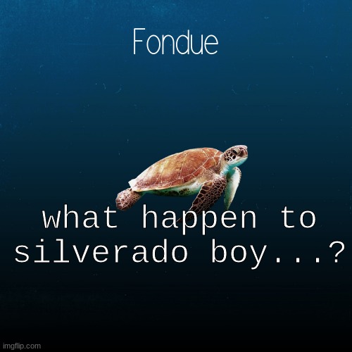 turtle template-Fondue | what happen to silverado boy...? | image tagged in turtle template-fondue | made w/ Imgflip meme maker