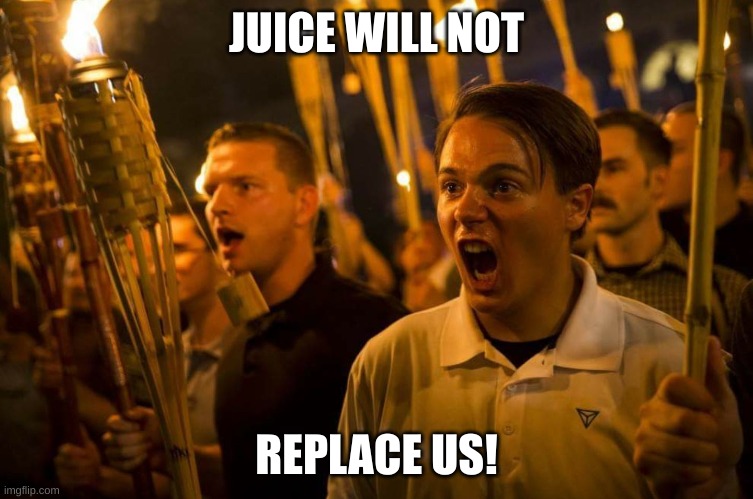 Charlottesville nazis | JUICE WILL NOT REPLACE US! | image tagged in charlottesville nazis | made w/ Imgflip meme maker