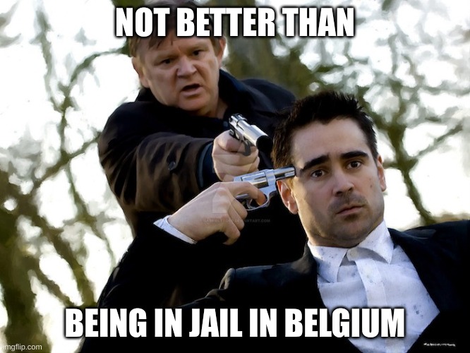 In Bruges | NOT BETTER THAN BEING IN JAIL IN BELGIUM | image tagged in in bruges | made w/ Imgflip meme maker