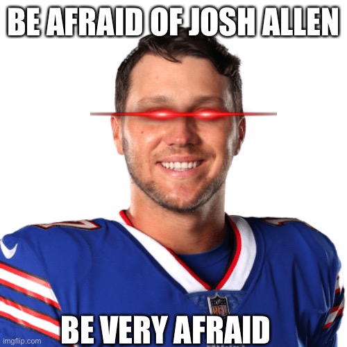 BE AFRAID OF JOSH ALLEN; BE VERY AFRAID | image tagged in buffalobills | made w/ Imgflip meme maker