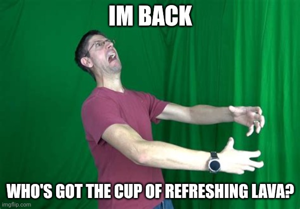 guess who's back |  IM BACK; WHO'S GOT THE CUP OF REFRESHING LAVA? | image tagged in graystillplays rage | made w/ Imgflip meme maker
