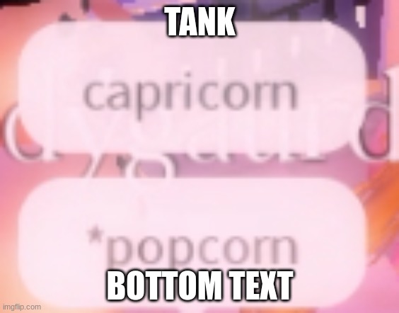 tank | TANK; BOTTOM TEXT | image tagged in popcorn,tank | made w/ Imgflip meme maker