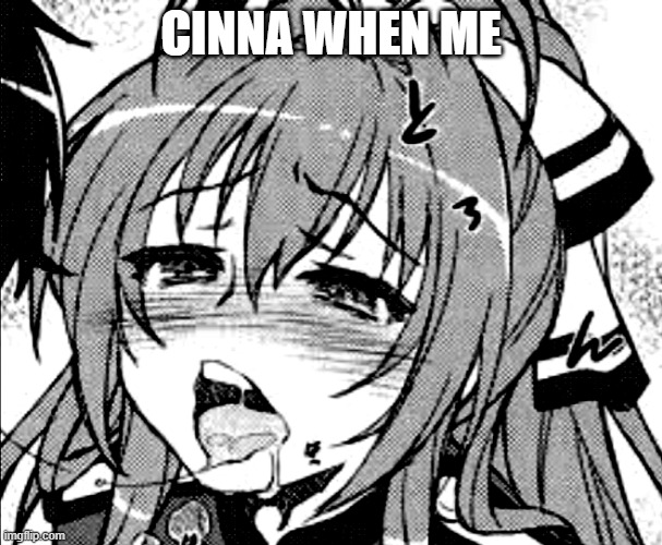 lewd anime girl | CINNA WHEN ME | image tagged in lewd anime girl | made w/ Imgflip meme maker