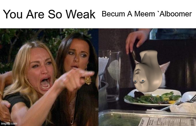 Woman Yelling At Meme Man!? | You Are So Weak; Becum A Meem `Alboomer | image tagged in memes,woman yelling at cat,meme man | made w/ Imgflip meme maker