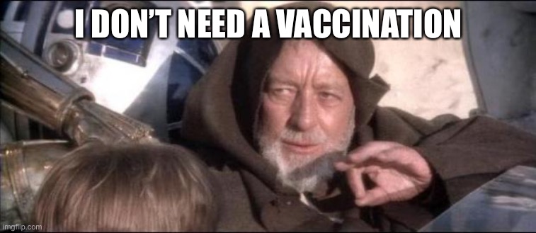 Obi-Wan-Kenobi These arent the driod youre looking for | I DON’T NEED A VACCINATION | image tagged in obi-wan-kenobi these arent the driod youre looking for | made w/ Imgflip meme maker