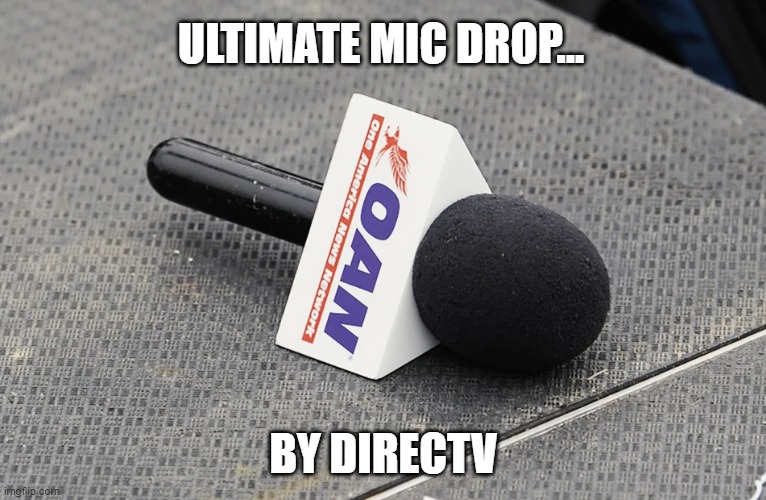 MAGA progaganda network OAN soon to be silenced | ULTIMATE MIC DROP... BY DIRECTV | image tagged in oan,trump,election 2020,the big lie,propagandists | made w/ Imgflip meme maker