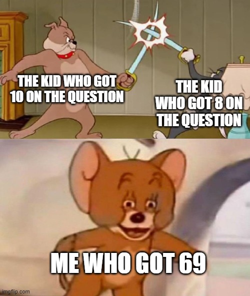 woow | THE KID WHO GOT 10 ON THE QUESTION; THE KID WHO GOT 8 ON THE QUESTION; ME WHO GOT 69 | image tagged in tom and jerry swordfight,meme,69 | made w/ Imgflip meme maker
