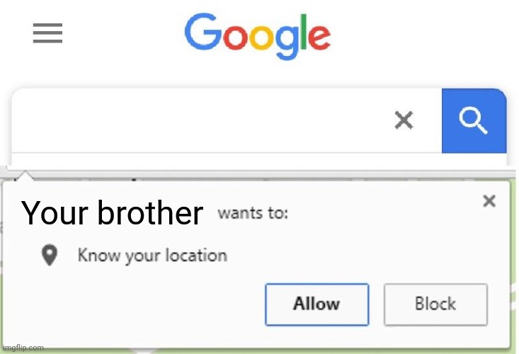 Wants to know your location | Your brother | image tagged in wants to know your location | made w/ Imgflip meme maker