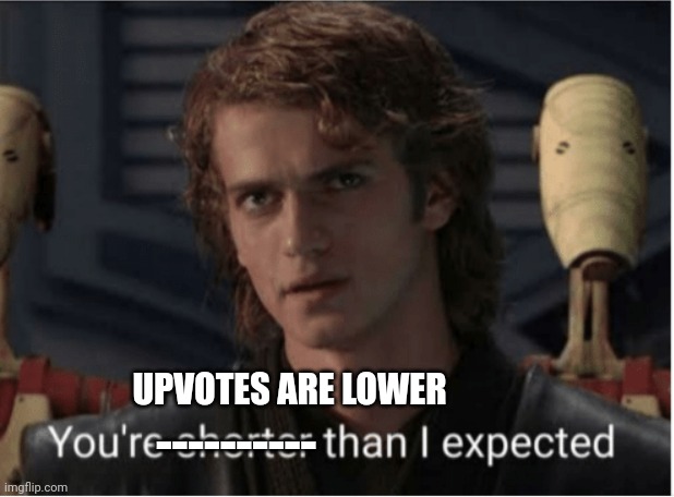 youre shorter than i expected | ---------- UPVOTES ARE LOWER | image tagged in youre shorter than i expected | made w/ Imgflip meme maker