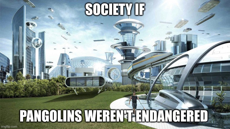 The future world if | SOCIETY IF; PANGOLINS WEREN'T ENDANGERED | image tagged in the future world if | made w/ Imgflip meme maker