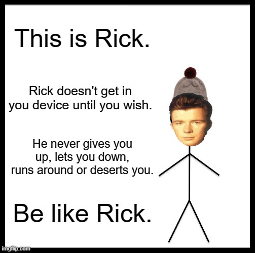 Got em | This is Rick. Rick doesn't get in you device until you wish. He never gives you up, lets you down, runs around or deserts you. Be like Rick. | image tagged in memes,be like bill | made w/ Imgflip meme maker