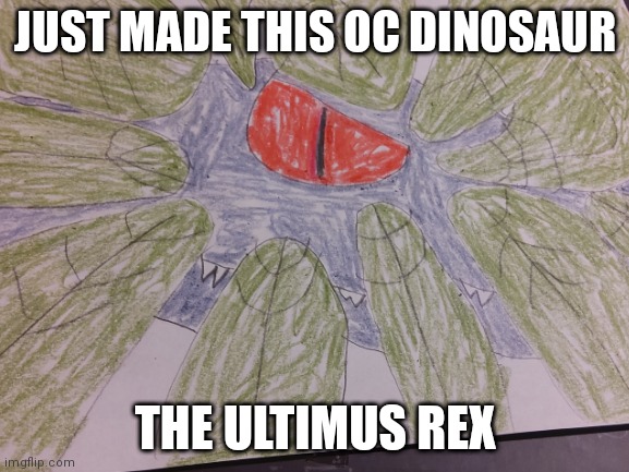 May or may not make a Jurasic World AU based off of him | JUST MADE THIS OC DINOSAUR; THE ULTIMUS REX | made w/ Imgflip meme maker