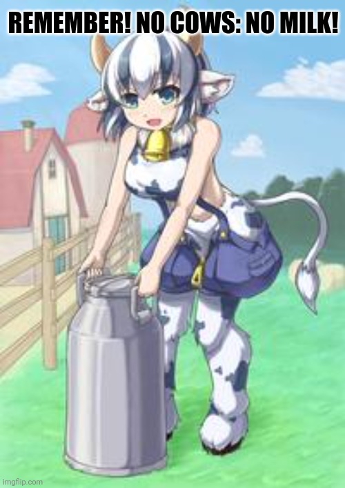 Cow-chan | REMEMBER! NO COWS: NO MILK! | image tagged in cow,waifu,milk,thicc,anime girl | made w/ Imgflip meme maker