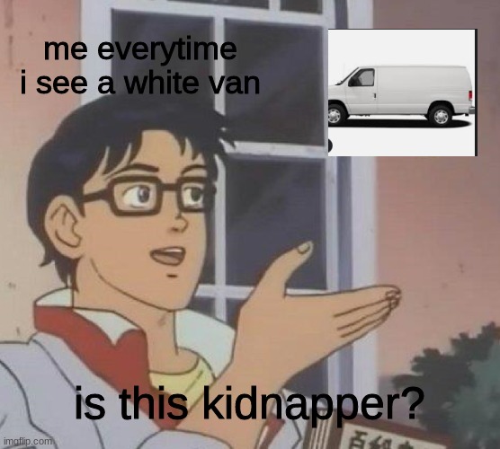 Its me every time |  me everytime i see a white van; is this kidnapper? | image tagged in memes,is this a pigeon | made w/ Imgflip meme maker