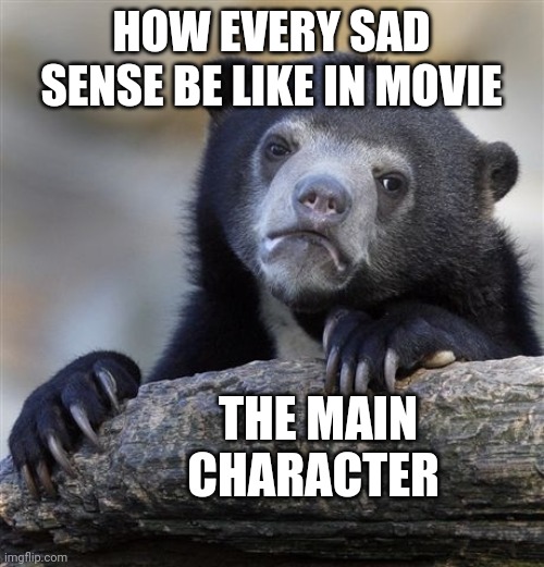 This true in some movie |  HOW EVERY SAD SENSE BE LIKE IN MOVIE; THE MAIN CHARACTER | image tagged in memes,confession bear | made w/ Imgflip meme maker