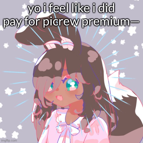IEHFGFNNENTG | yo i feel like i did pay for picrew premium— | made w/ Imgflip meme maker