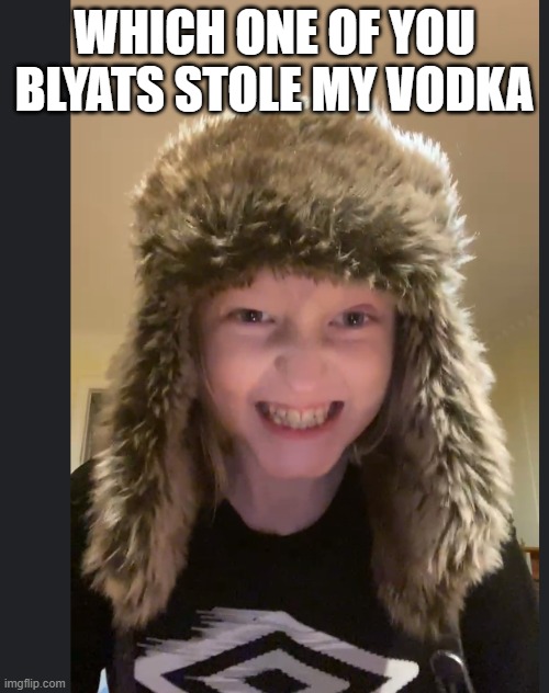 who did it? | WHICH ONE OF YOU BLYATS STOLE MY VODKA | image tagged in angry russian kid | made w/ Imgflip meme maker