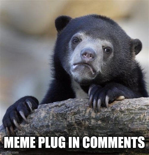 Lol | MEME PLUG IN COMMENTS | image tagged in memes,confession bear | made w/ Imgflip meme maker