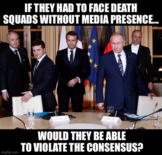 No propaganda, no war | IF THEY HAD TO FACE DEATH SQUADS WITHOUT MEDIA PRESENCE... WOULD THEY BE ABLE TO VIOLATE THE CONSENSUS? | image tagged in ukraine,russia,europe,normandy,four,fake news | made w/ Imgflip meme maker