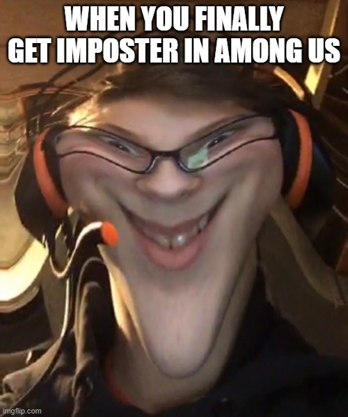 thats a bit sussy | WHEN YOU FINALLY GET IMPOSTER IN AMONG US | image tagged in weird smile with filter | made w/ Imgflip meme maker