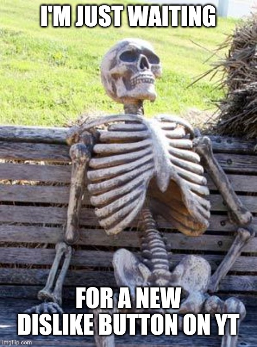 Waiting Skeleton | I'M JUST WAITING; FOR A NEW DISLIKE BUTTON ON YT | image tagged in memes,waiting skeleton,youtube,dislike | made w/ Imgflip meme maker