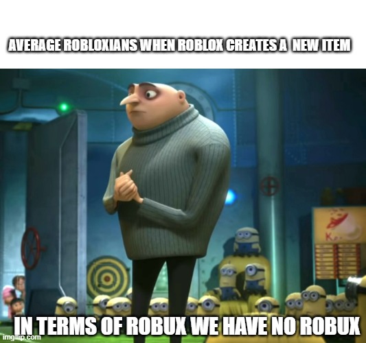 when roblox creates a new item | AVERAGE ROBLOXIANS WHEN ROBLOX CREATES A  NEW ITEM; IN TERMS OF ROBUX WE HAVE NO ROBUX | image tagged in in terms of money we have no money | made w/ Imgflip meme maker