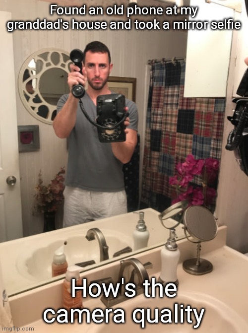 Found an old phone at my granddad's house and took a mirror selfie; How's the camera quality | made w/ Imgflip meme maker