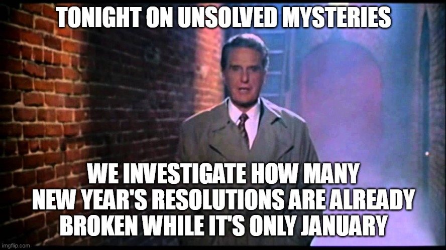 Always Blaming It on Lack of Time or Motivation | TONIGHT ON UNSOLVED MYSTERIES; WE INVESTIGATE HOW MANY NEW YEAR'S RESOLUTIONS ARE ALREADY BROKEN WHILE IT'S ONLY JANUARY | image tagged in unsolved mysteries,meme,memes,humor,new years resolutions | made w/ Imgflip meme maker