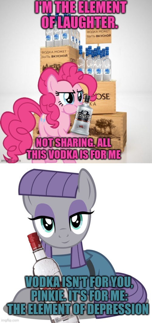 Pinkie learns about sharing | VODKA ISN'T FOR YOU, PINKIE. IT'S FOR ME: THE ELEMENT OF DEPRESSION | image tagged in pinkie pie,maud pie,mlp,vodka,sharing is caring | made w/ Imgflip meme maker