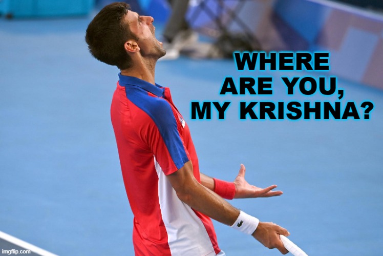 Where Are You, My Krishna? | WHERE ARE YOU, MY KRISHNA? | image tagged in djokovic | made w/ Imgflip meme maker