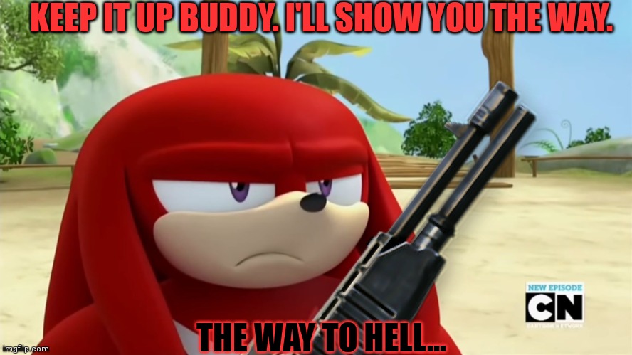 Knuckles is not Impressed - Sonic Boom | KEEP IT UP BUDDY. I'LL SHOW YOU THE WAY. THE WAY TO HELL... | image tagged in knuckles is not impressed - sonic boom | made w/ Imgflip meme maker