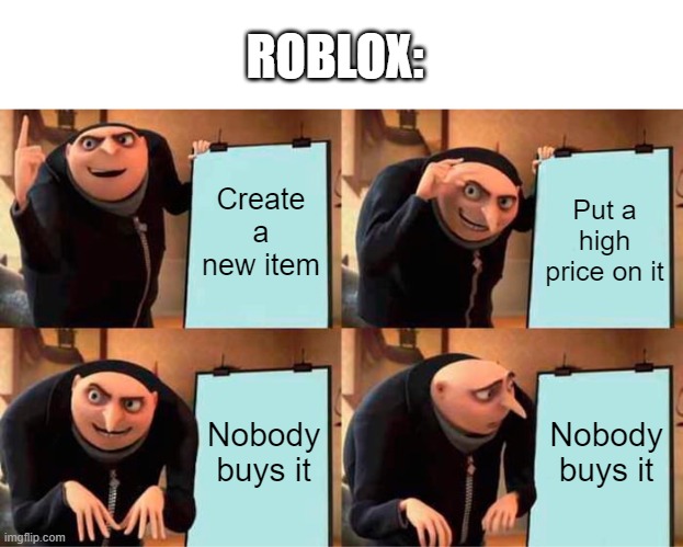 Gru's Plan Meme | ROBLOX:; Create a new item; Put a high price on it; Nobody buys it; Nobody buys it | image tagged in memes,gru's plan | made w/ Imgflip meme maker