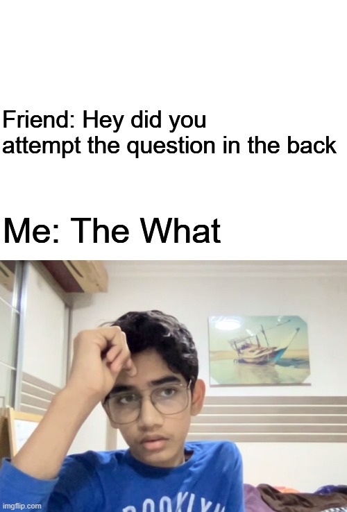 Qustion Paper Backside | Friend: Hey did you attempt the question in the back; Me: The What | image tagged in worried boy in meeting | made w/ Imgflip meme maker