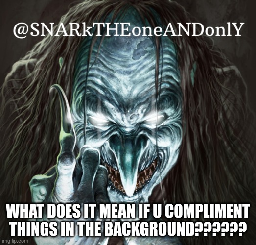 Help | WHAT DOES IT MEAN IF U COMPLIMENT THINGS IN THE BACKGROUND?????? | image tagged in snarktheonrandonly | made w/ Imgflip meme maker