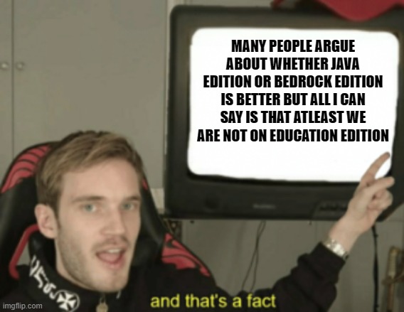 Factzz | MANY PEOPLE ARGUE ABOUT WHETHER JAVA EDITION OR BEDROCK EDITION IS BETTER BUT ALL I CAN SAY IS THAT ATLEAST WE ARE NOT ON EDUCATION EDITION | image tagged in and that's a fact | made w/ Imgflip meme maker