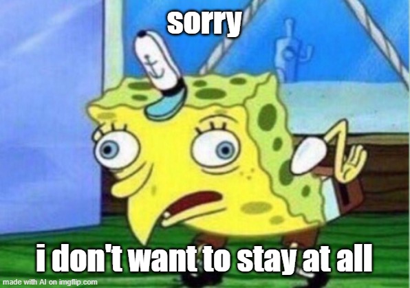 Oh you so | sorry; i don't want to stay at all | image tagged in memes,mocking spongebob | made w/ Imgflip meme maker