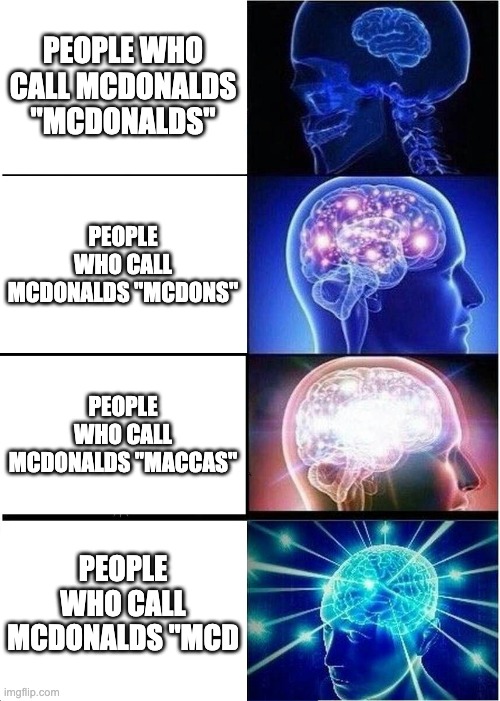 Call it Maccas | PEOPLE WHO CALL MCDONALDS "MCDONALDS"; PEOPLE WHO CALL MCDONALDS "MCDONS"; PEOPLE WHO CALL MCDONALDS "MACCAS"; PEOPLE WHO CALL MCDONALDS "MCD | image tagged in memes,expanding brain,mcdonalds | made w/ Imgflip meme maker