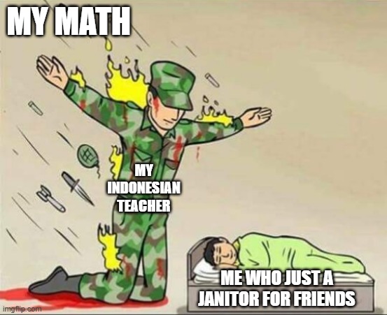 You are about a janitor in school | MY MATH; MY INDONESIAN TEACHER; ME WHO JUST A JANITOR FOR FRIENDS | image tagged in soldier protecting sleeping child,memes | made w/ Imgflip meme maker