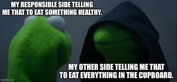 2 sides(when hungry) | MY RESPONSIBLE SIDE TELLING ME THAT TO EAT SOMETHING HEALTHY. MY OTHER SIDE TELLING ME THAT TO EAT EVERYTHING IN THE CUPBOARD. | image tagged in memes,evil kermit | made w/ Imgflip meme maker