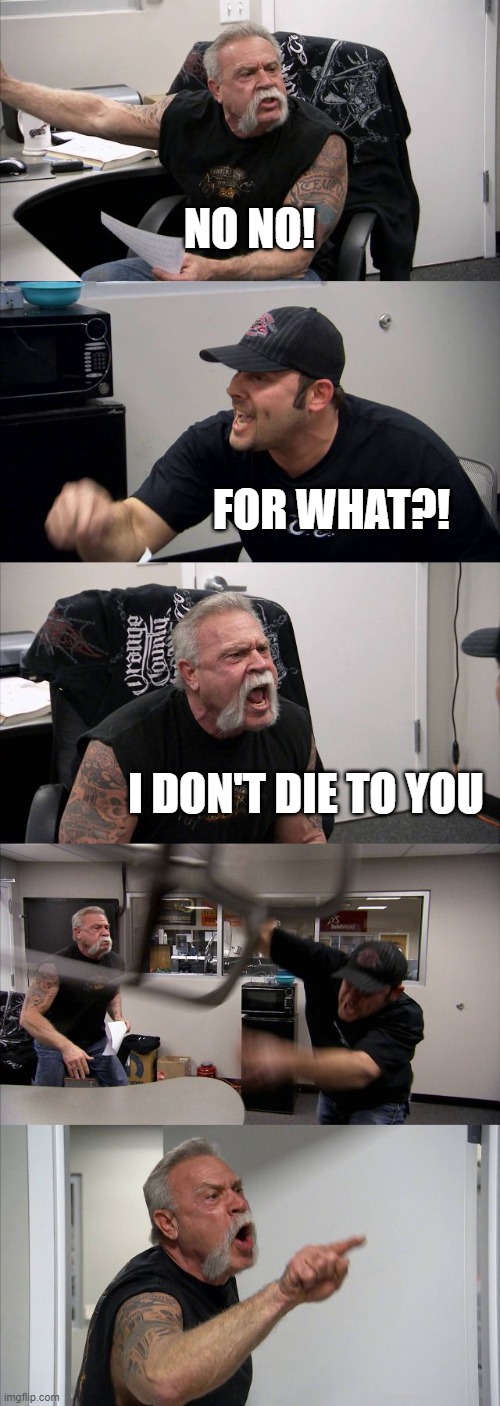 Americans when someone stop in | NO NO! FOR WHAT?! I DON'T DIE TO YOU | image tagged in memes,american chopper argument | made w/ Imgflip meme maker