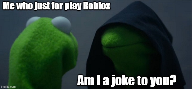 Roblox was in 1777 People before 1777 | Me who just for play Roblox; Am I a joke to you? | image tagged in memes,evil kermit | made w/ Imgflip meme maker