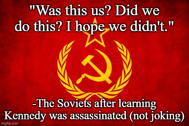 They had so many plots against the US the KGB actually couldn't remember if they did this | "Was this us? Did we do this? I hope we didn't."; -The Soviets after learning Kennedy was assassinated (not joking) | image tagged in in soviet russia | made w/ Imgflip meme maker