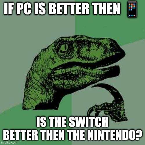 Philosoraptor Meme | IF PC IS BETTER THEN 📱; IS THE SWITCH BETTER THEN THE NINTENDO? | image tagged in memes,philosoraptor | made w/ Imgflip meme maker