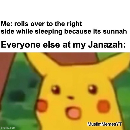 Surprised Pikachu Meme | Me: rolls over to the right side while sleeping because its sunnah; Everyone else at my Janazah:; MuslimMemesYT | image tagged in memes,surprised pikachu,muslim | made w/ Imgflip meme maker