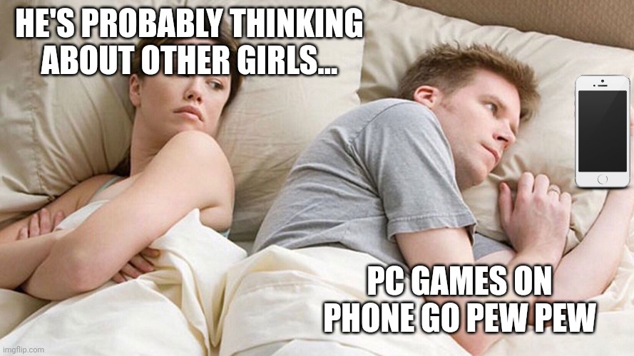 Just found out pcs can be played remotely on phones... | HE'S PROBABLY THINKING ABOUT OTHER GIRLS... PC GAMES ON PHONE GO PEW PEW | image tagged in i bet he's thinking about other women,he's probably thinking about girls | made w/ Imgflip meme maker