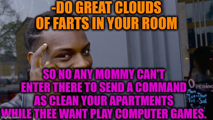 -Big wall. | -DO GREAT CLOUDS OF FARTS IN YOUR ROOM; SO NO ANY MOMMY CAN'T ENTER THERE TO SEND A COMMAND AS CLEAN YOUR APARTMENTS WHILE THEE WANT PLAY COMPUTER GAMES. | image tagged in memes,roll safe think about it,fart jokes,the room,clean up,family guy mommy | made w/ Imgflip meme maker