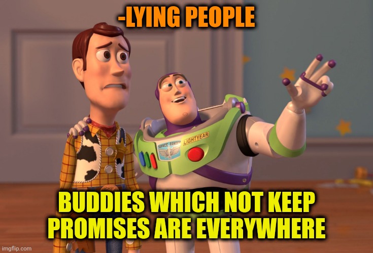 -Saying badly. | -LYING PEOPLE; BUDDIES WHICH NOT KEEP PROMISES ARE EVERYWHERE | image tagged in memes,x x everywhere,the promised neverland,buddies,keep scrolling,toy story everywhere wide | made w/ Imgflip meme maker