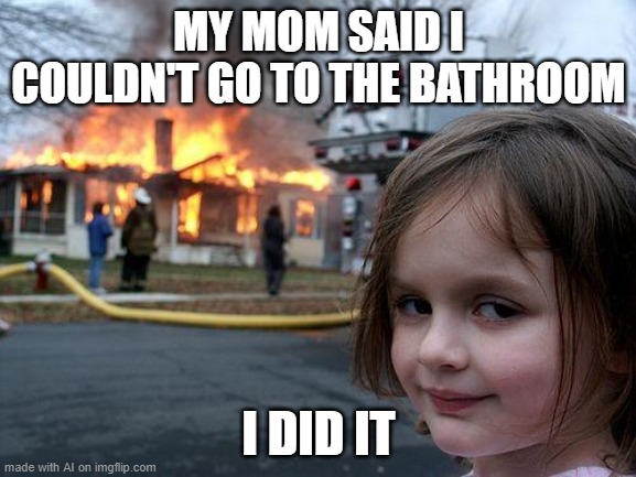 Disaster Girl Meme | MY MOM SAID I COULDN'T GO TO THE BATHROOM; I DID IT | image tagged in memes,disaster girl | made w/ Imgflip meme maker