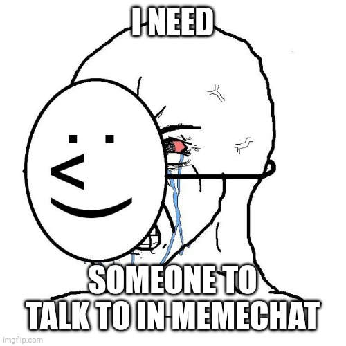 Never ending pain | I NEED; SOMEONE TO TALK TO IN MEMECHAT | image tagged in meme happy/sad face | made w/ Imgflip meme maker